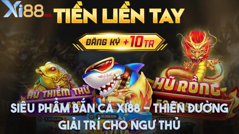 Siêu phẩm bắn cá Xi88 - Thiên đường giải trí cho ngư thủ