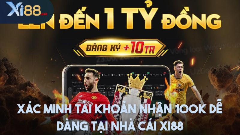 Xác minh tài khoản nhận 100k dễ dàng tại nhà cái Xi88